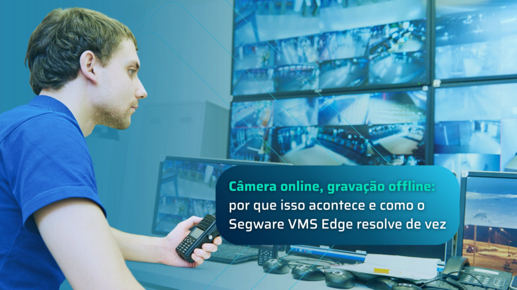 Câmera online e gravação offline: como o Segware VMS Edge resolve | Software de videomonitoramento em borda
